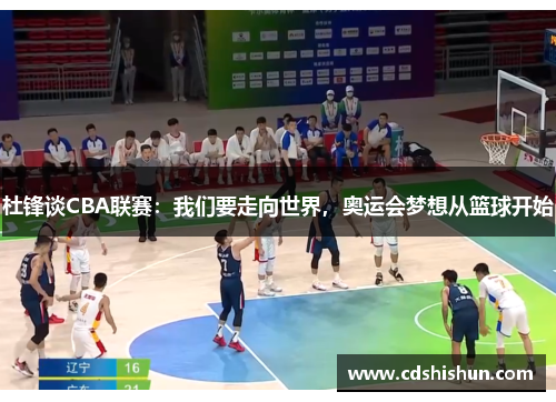 杜锋谈CBA联赛：我们要走向世界，奥运会梦想从篮球开始
