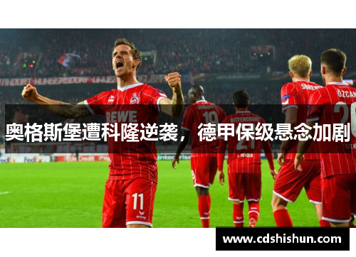 奥格斯堡遭科隆逆袭，德甲保级悬念加剧
