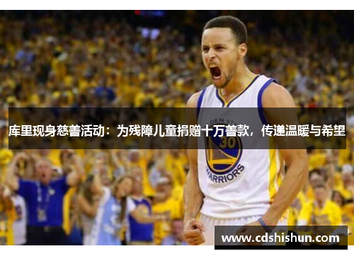 库里现身慈善活动：为残障儿童捐赠十万善款，传递温暖与希望