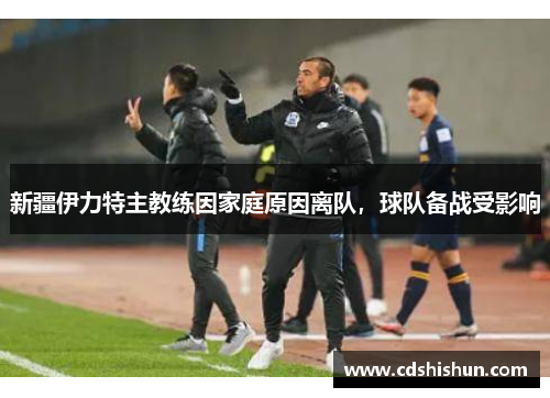 新疆伊力特主教练因家庭原因离队，球队备战受影响