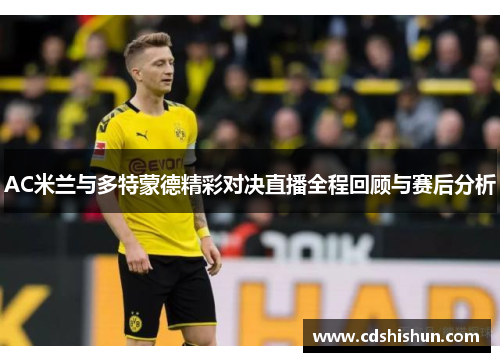 AC米兰与多特蒙德精彩对决直播全程回顾与赛后分析