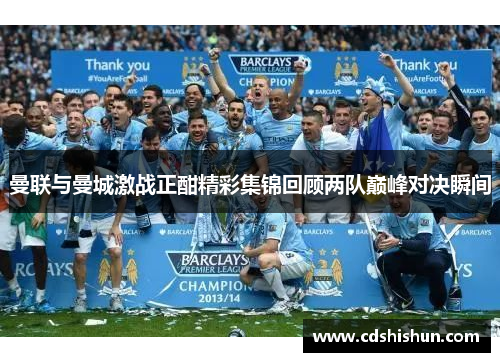曼联与曼城激战正酣精彩集锦回顾两队巅峰对决瞬间