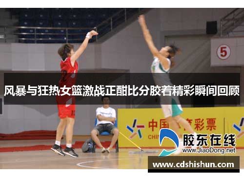 风暴与狂热女篮激战正酣比分胶着精彩瞬间回顾