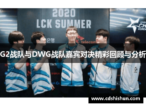 G2战队与DWG战队嘉宾对决精彩回顾与分析