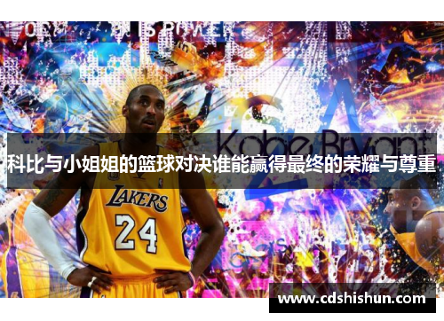 科比与小姐姐的篮球对决谁能赢得最终的荣耀与尊重
