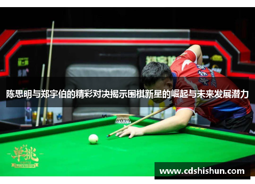 陈思明与郑宇伯的精彩对决揭示围棋新星的崛起与未来发展潜力