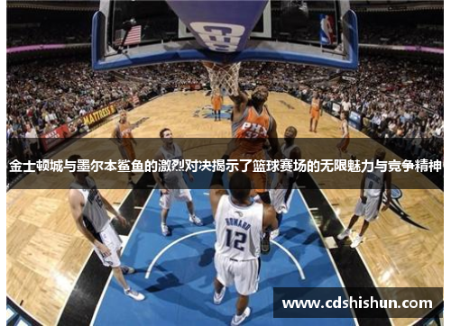 金士顿城与墨尔本鲨鱼的激烈对决揭示了篮球赛场的无限魅力与竞争精神