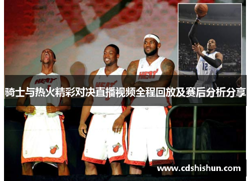 骑士与热火精彩对决直播视频全程回放及赛后分析分享