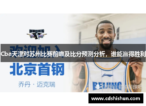 Cba天津对苏州比赛前瞻及比分预测分析，谁能赢得胜利