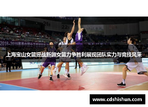 上海宝山女篮迎战新疆女篮力争胜利展现团队实力与竞技风采