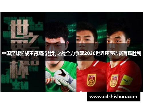 中国足球迎战不丹期待胜利之战全力争取2026世界杯预选赛首场胜利