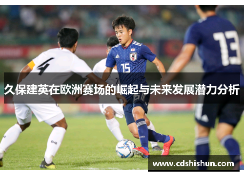 久保建英在欧洲赛场的崛起与未来发展潜力分析